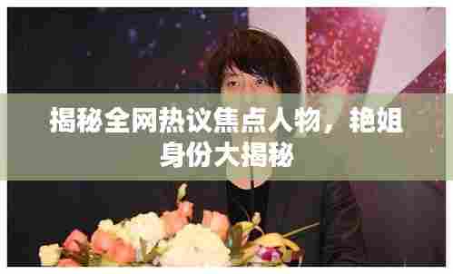 揭秘全网热议焦点人物，艳姐身份大揭秘