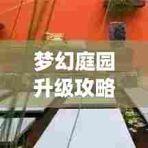 梦幻庭园升级攻略大揭秘，最新指南助你轻松打造绝美家园！