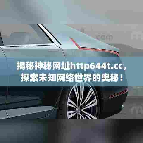 揭秘神秘网址http644t.cc,探索未知网络世界的奥秘!