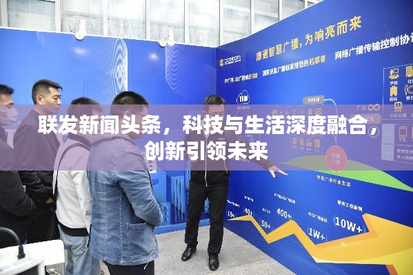 联发新闻头条，科技与生活深度融合，创新引领未来