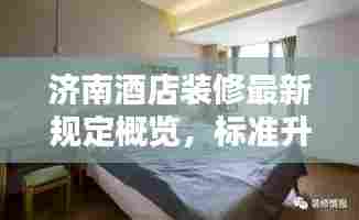 济南酒店装修最新规定概览,标准升级,打造舒适住宿体验