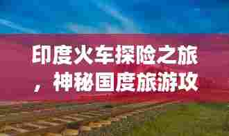 印度火车探险之旅，神秘国度旅游攻略全解析