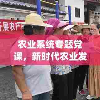 农业系统专题党课，新时代农业发展的探索与实践之路