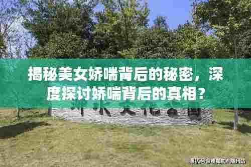 揭秘美女娇喘背后的秘密,深度探讨娇喘背后的真相?