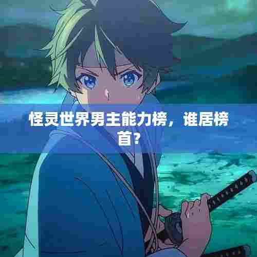 怪灵世界男主能力榜，谁居榜首？
