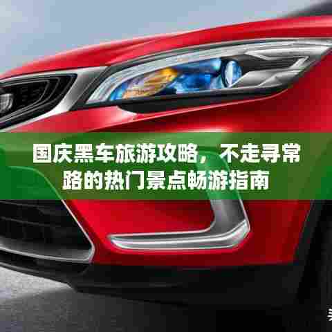 国庆黑车旅游攻略，不走寻常路的热门景点畅游指南