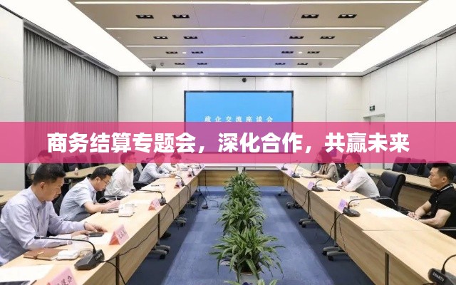 商务结算专题会，深化合作，共赢未来