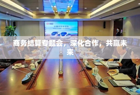 商务结算专题会,深化合作,共赢未来