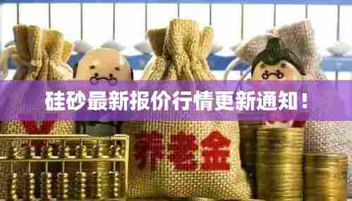 硅砂最新报价行情更新通知！