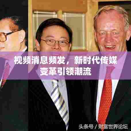 视频消息频发,新时代传媒变革引领潮流