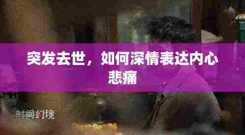 突发去世,如何深情表达内心悲痛