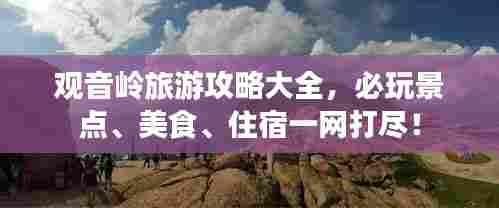 观音岭旅游攻略大全，必玩景点、美食、住宿一网打尽！