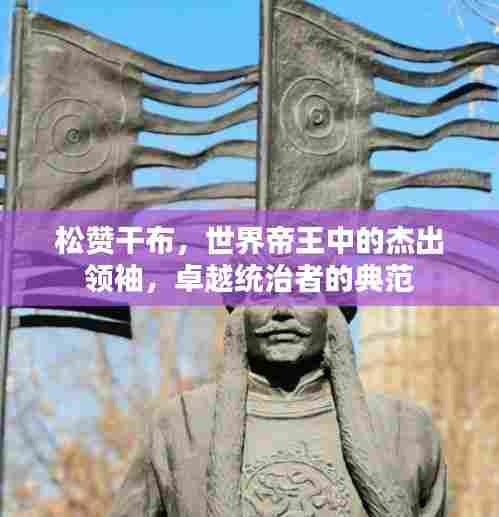 松赞干布，世界帝王中的杰出领袖，卓越统治者的典范