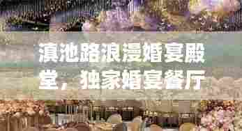 滇池路浪漫婚宴殿堂,独家婚宴餐厅缔造梦幻婚礼之旅