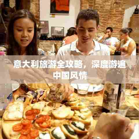 意大利旅游全攻略,深度游遍中国风情