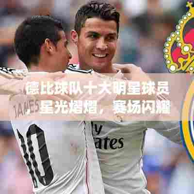 德比球队十大明星球员，星光熠熠，赛场闪耀