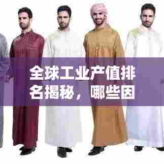 全球工业产值排名揭秘，哪些因素在幕后影响？