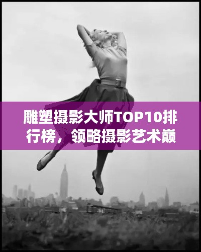 雕塑摄影大师TOP10排行榜，领略摄影艺术巅峰的魅力