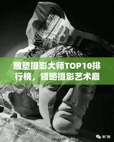 雕塑摄影大师TOP10排行榜,领略摄影艺术巅峰的魅力
