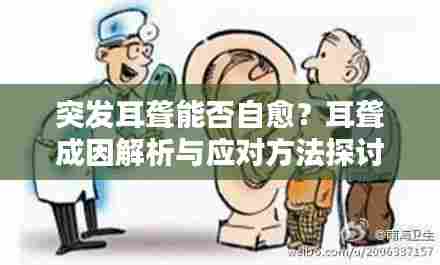 突发耳聋能否自愈？耳聋成因解析与应对方法探讨