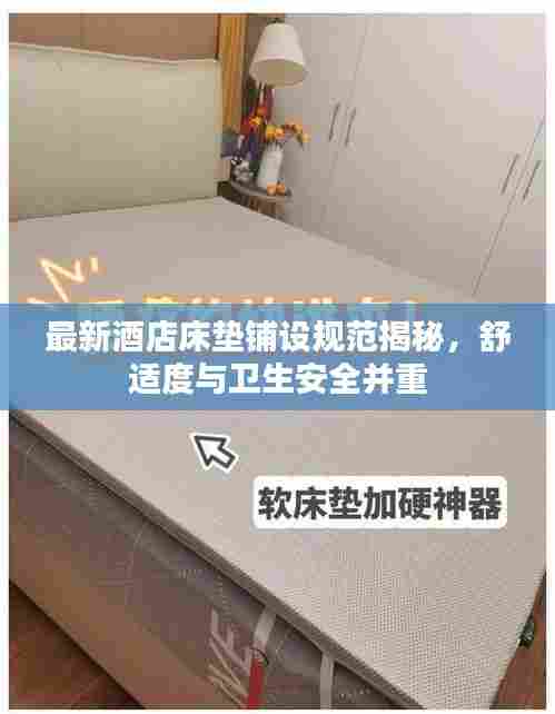 最新酒店床垫铺设规范揭秘,舒适度与卫生安全并重