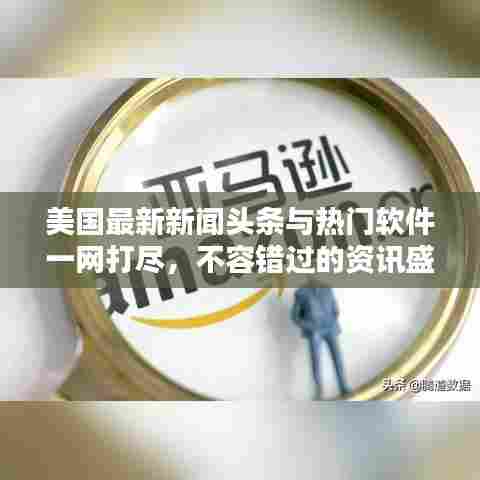 美国最新新闻头条与热门软件一网打尽,不容错过的资讯盛宴