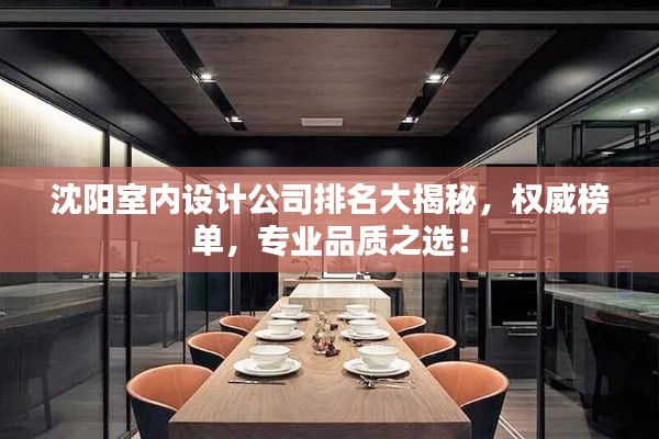 沈阳室内设计公司排名大揭秘,权威榜单,专业品质之选!