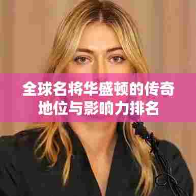 全球名将华盛顿的传奇地位与影响力排名