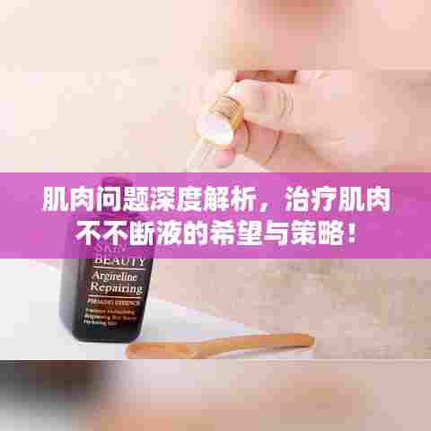 肌肉问题深度解析,治疗肌肉不不断液的希望与策略!