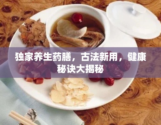 独家养生药膳，古法新用，健康秘诀大揭秘