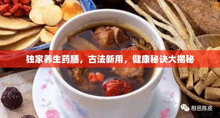独家养生药膳,古法新用,健康秘诀大揭秘