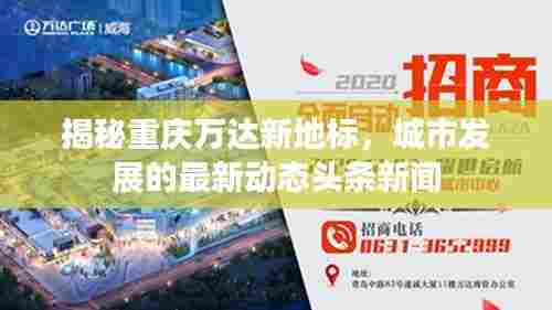 揭秘重庆万达新地标，城市发展的最新动态头条新闻