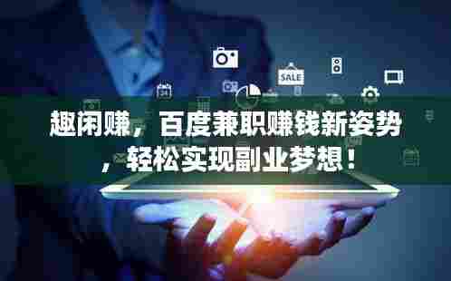趣闲赚,百度兼职赚钱新姿势,轻松实现副业梦想!