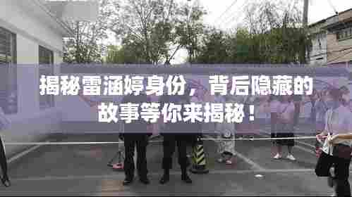 揭秘雷涵婷身份,背后隐藏的故事等你来揭秘!