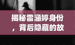 揭秘雷涵婷身份,背后隐藏的故事等你来揭秘!