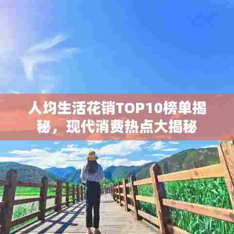 人均生活花销TOP10榜单揭秘，现代消费热点大揭秘
