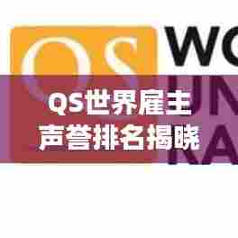 QS世界雇主声誉排名揭晓,全球最受尊敬雇主榜单重磅发布!