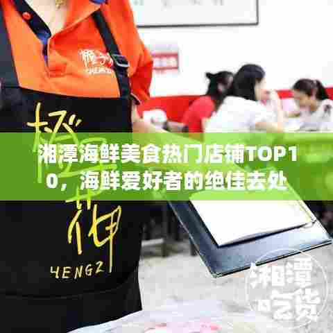 湘潭海鲜美食热门店铺TOP10，海鲜爱好者的绝佳去处