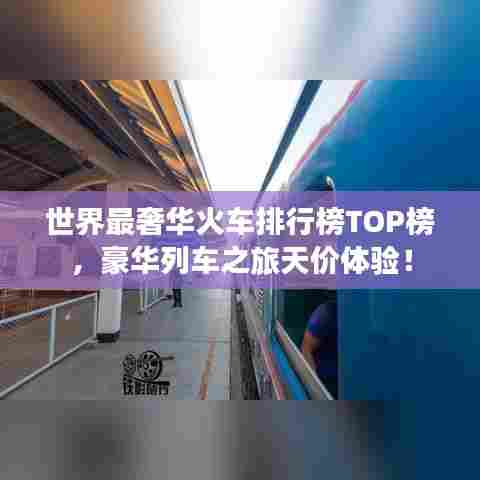 世界最奢华火车排行榜TOP榜,豪华列车之旅天价体验!