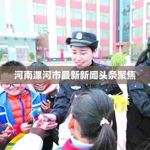河南漯河市最新新闻头条聚焦