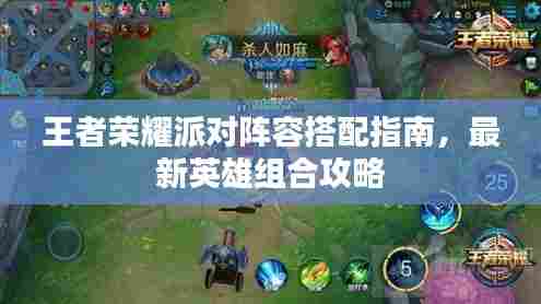 王者荣耀派对阵容搭配指南,最新英雄组合攻略