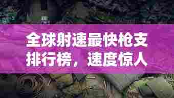 全球射速最快枪支排行榜，速度惊人！