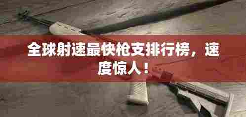 全球射速最快枪支排行榜,速度惊人!