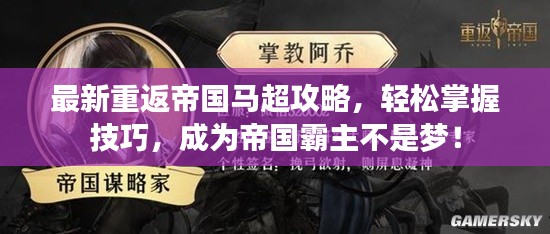 最新重返帝国马超攻略，轻松掌握技巧，成为帝国霸主不是梦！