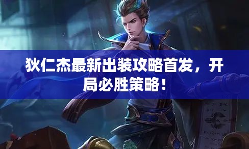 狄仁杰最新出装攻略首发，开局必胜策略！