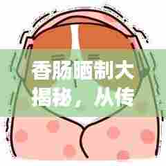 香肠晒制大揭秘,从传统到创新的晒法图解视频汇总