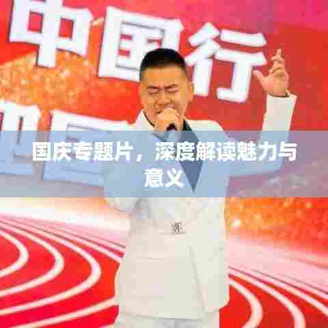 国庆专题片，深度解读魅力与意义