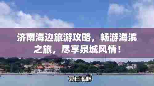 济南海边旅游攻略，畅游海滨之旅，尽享泉城风情！