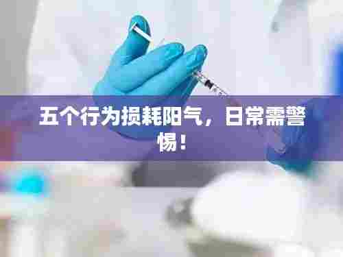 五个行为损耗阳气,日常需警惕!