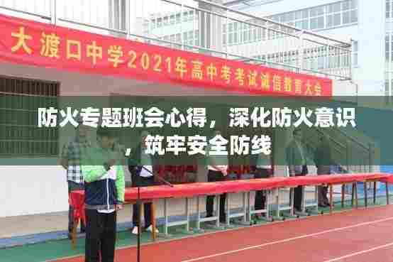 防火专题班会心得,深化防火意识,筑牢安全防线
